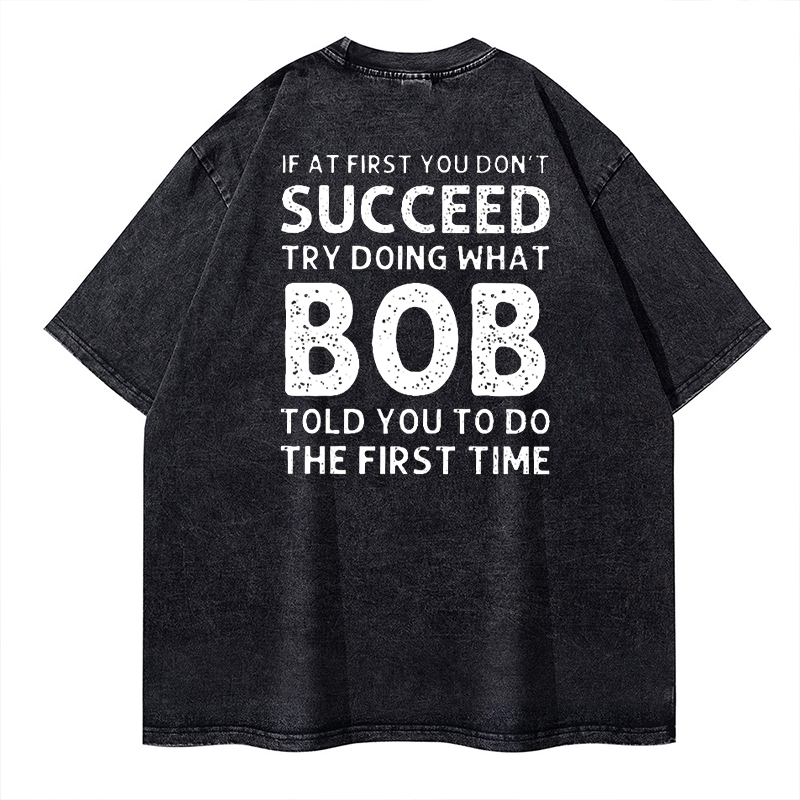 If At First You Don'T Succeed Try Doing What Bob Told You To Do The First Time Washed T-shirt ctolen