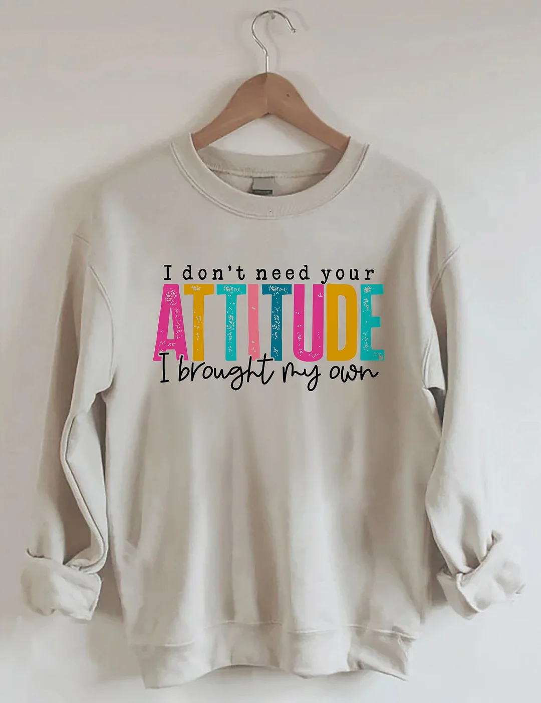 I Don't Need Your Attitude I Brought My Own Sweatshirt