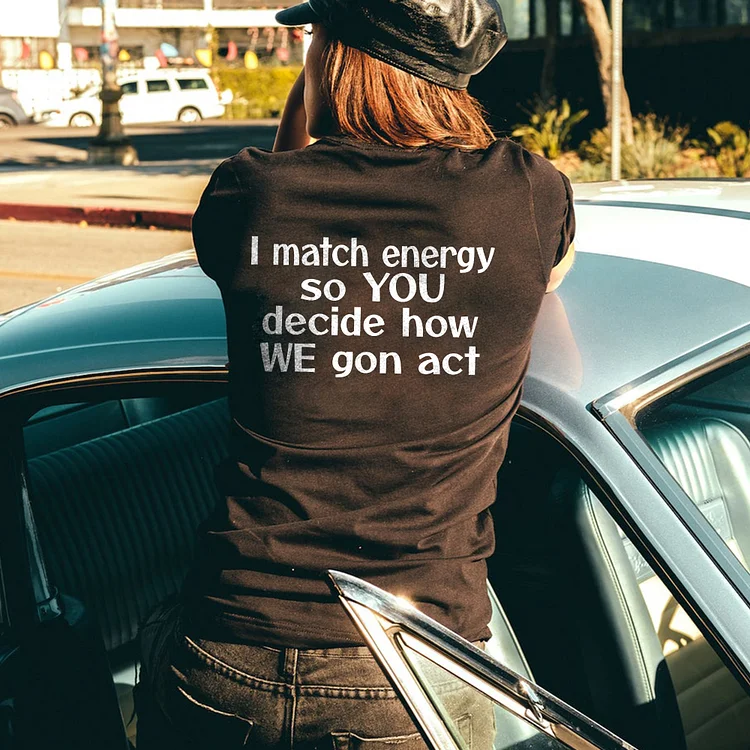 I Match Energy So You Decide How We Gon Act Printed T-shirt