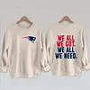 We All We Got We All We Need Patriots Sweatshirt