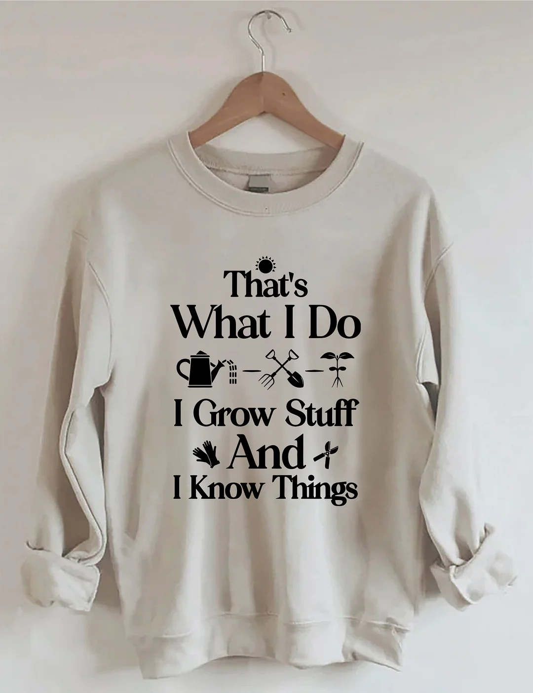 That's What I Do I Grow Stuff And I Know Things Garden Sweatshirt
