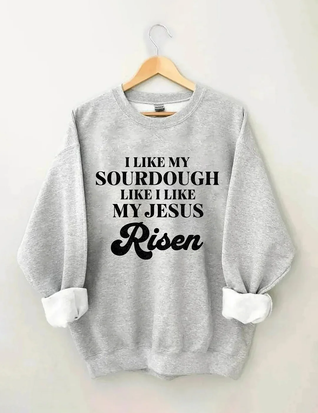 I Like My Sourdough Like I Like My Jesus Risen Sweatshirt