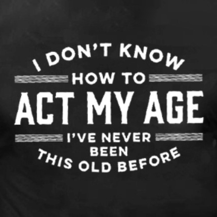 I Don't Know How To Act My Age I've Never Been This Old Before Men's ...