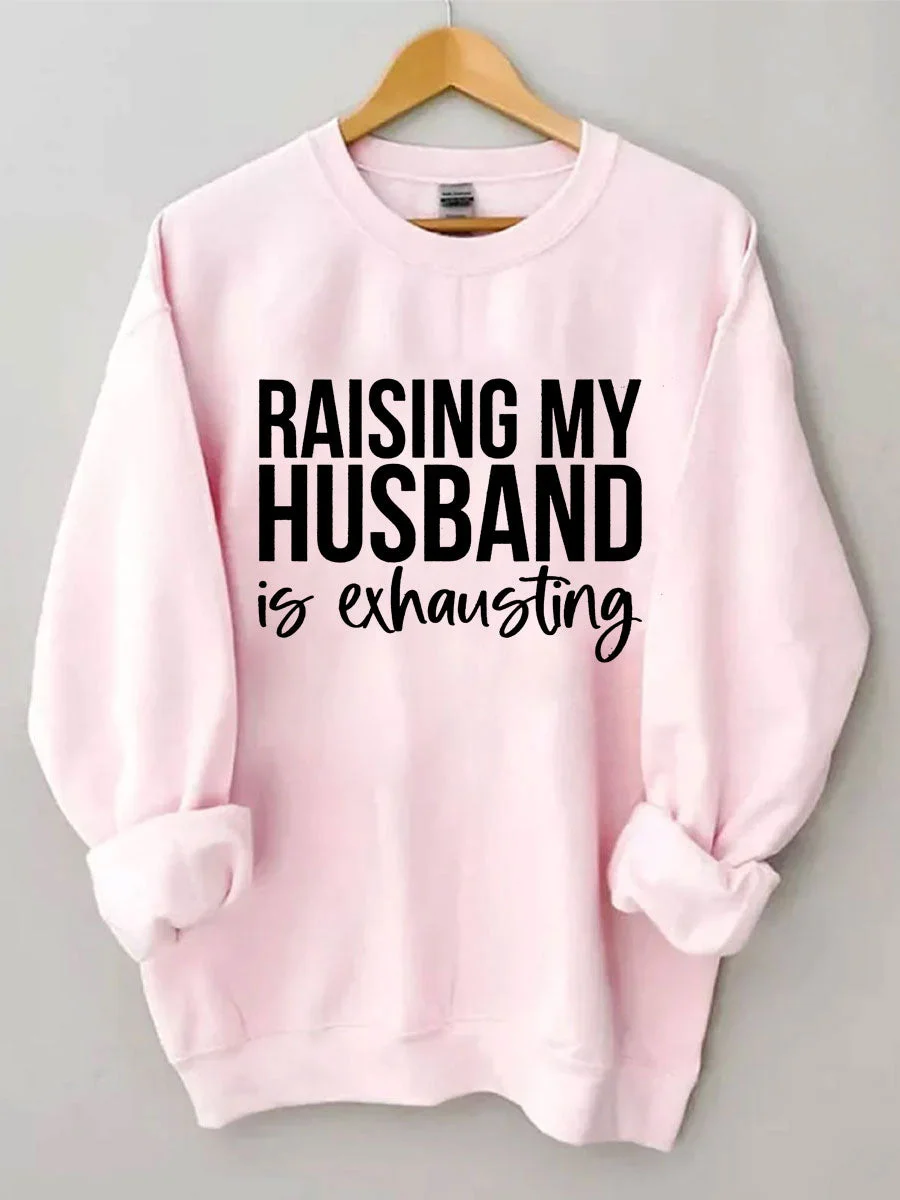 Raising My HUsband Is Exhausting Sweatshirt