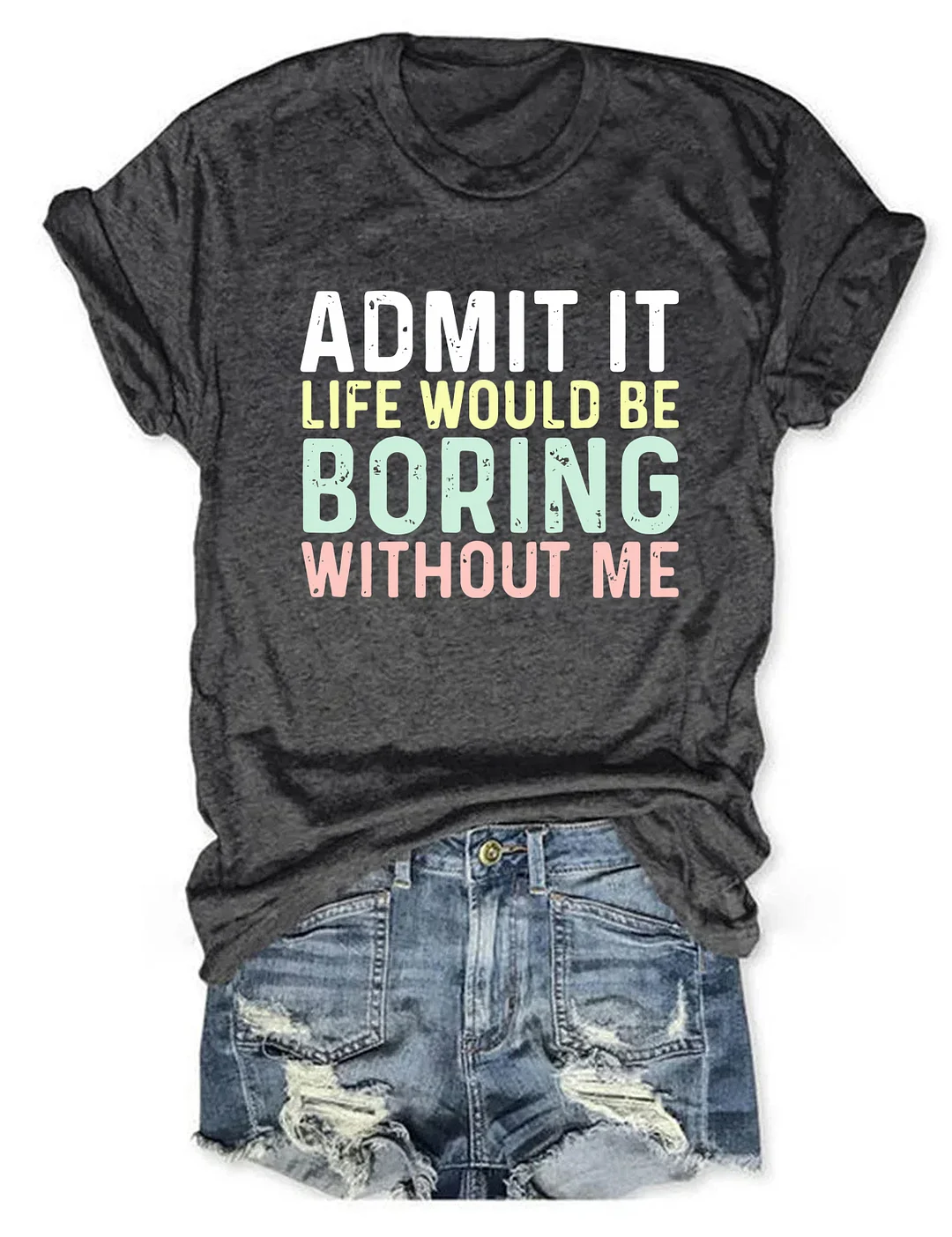 Admit It Life Would Be Boring Without Me T-Shirt