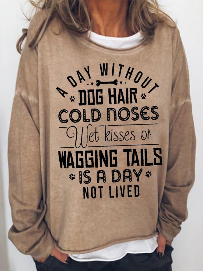 Long Sleeve Crew A Day Without Dog Hair Cold Noses Wet Kisses Or Wagging Tails Is A Day Not Lived Casual Sweatshirt