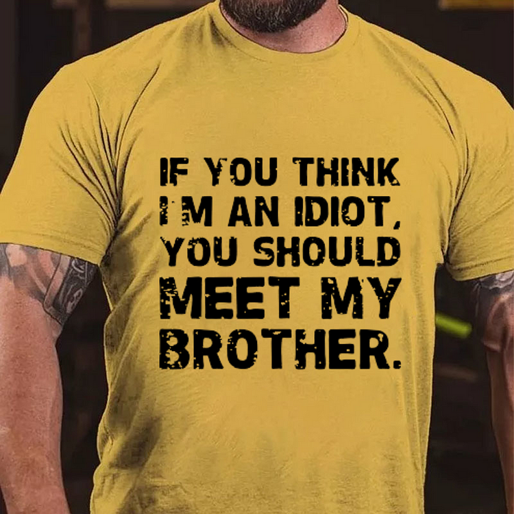 IF YOU THINK I'M AN IDIOT, YOU SHOULD MEET MY BROTHER T-shirt