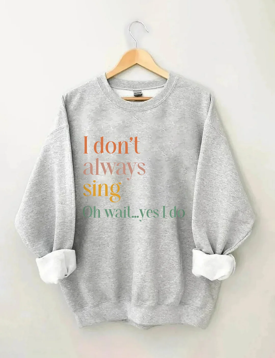 I Don't Always Sing Oh Wait Yes I Do Sweatshirt