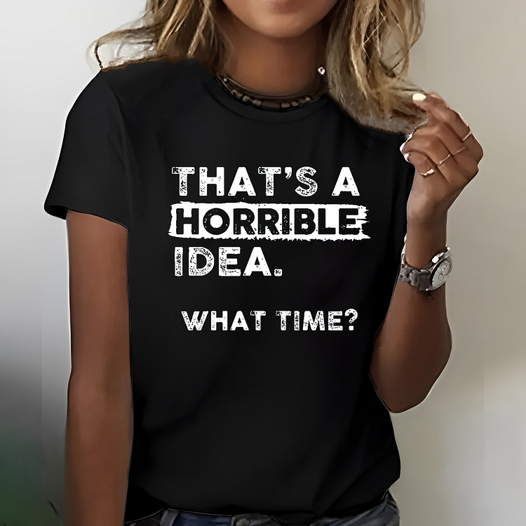 That Is A Horrible Idea What Time? Sarcastic T-shirt