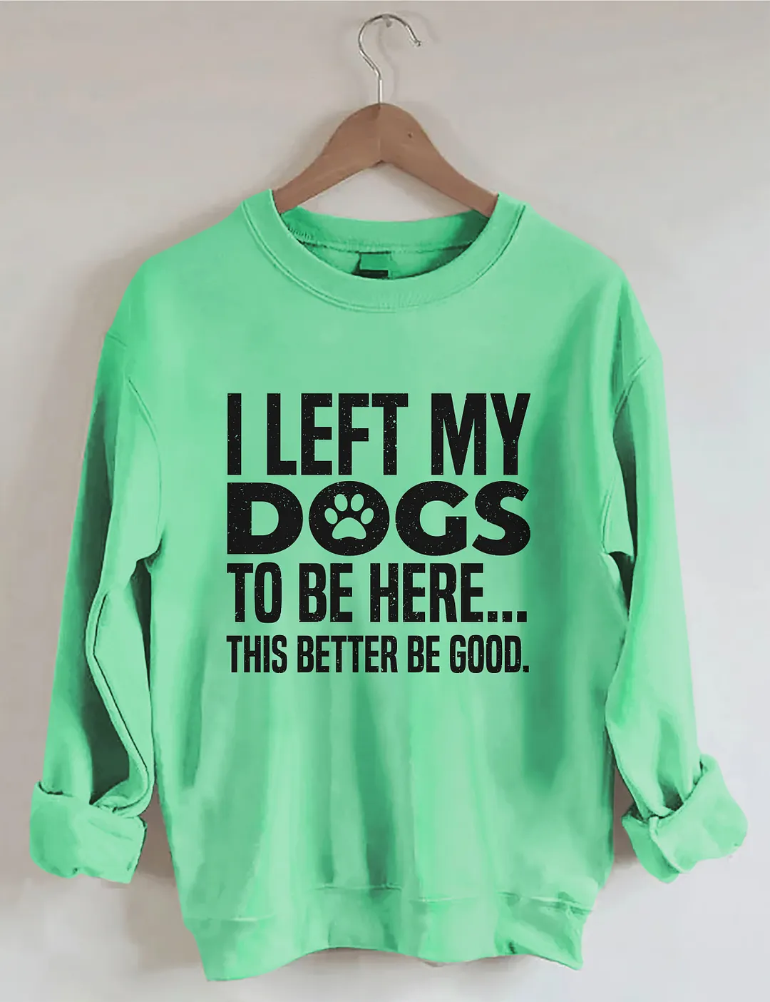 I Left My Dogs To Be Here This Better Be Good Sweatshirt