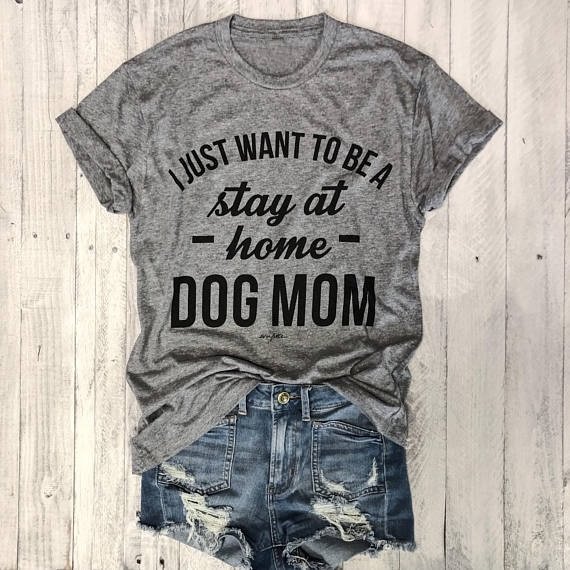 I JUST WANT TO BE A stay at home DOG MOM Hipster T-Shirt Women Graphic Slogan Tee Gray Clothing Tumble Tops Love Dogs 90s Shirts - Shop Trendy Women's Fashion | TeeYours