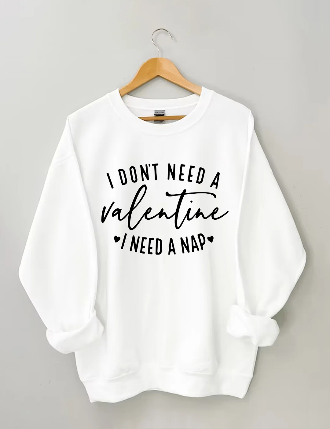 I Don't Need A Valentine Sweatshirt