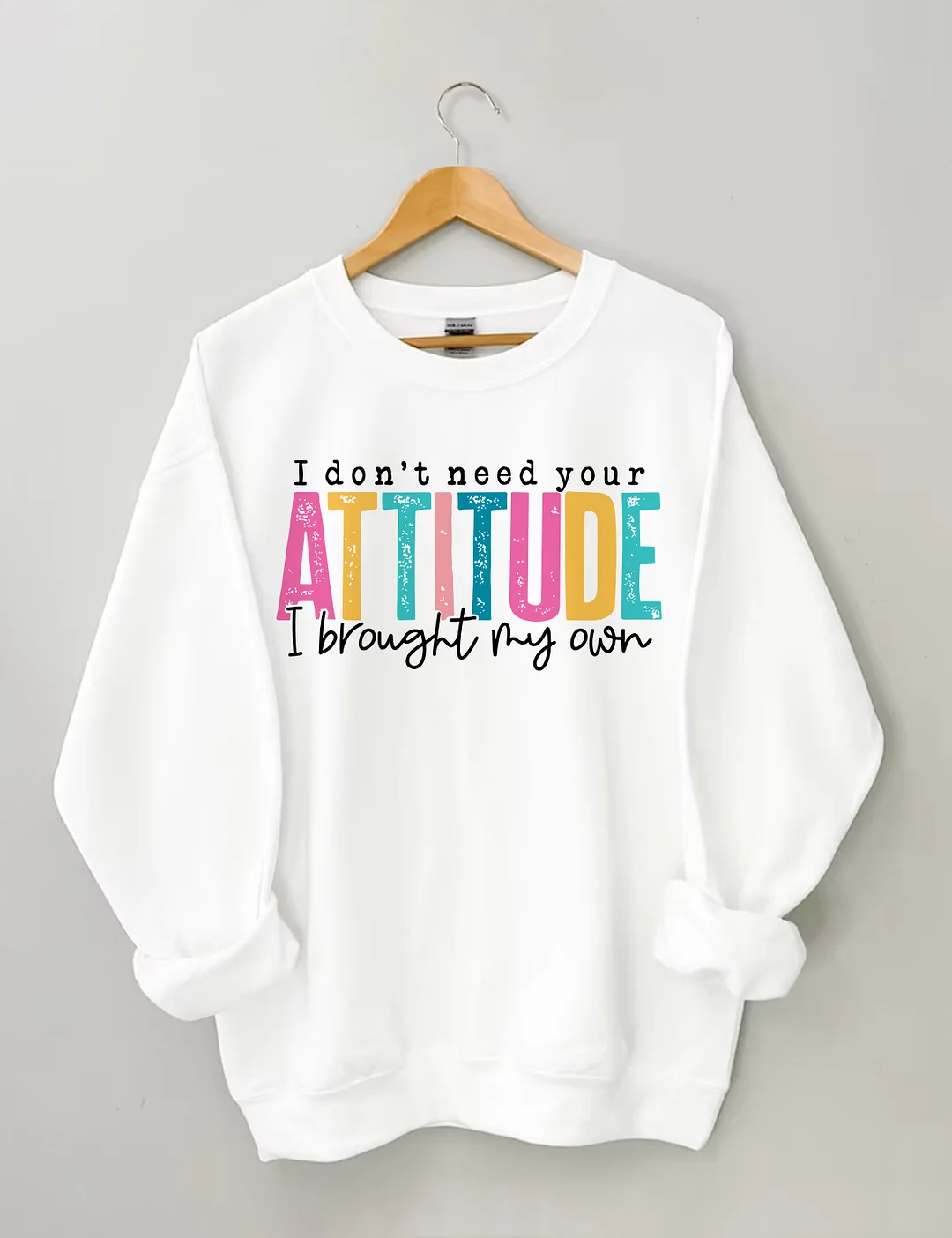I Don't Need Your Attitude I Brought My Own Sweatshirt