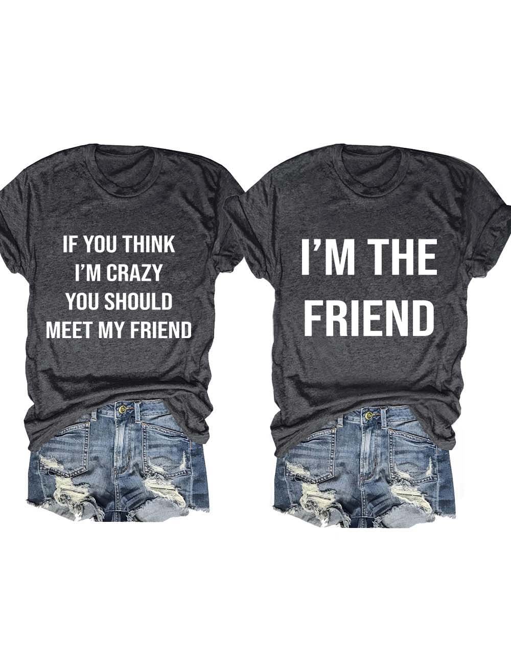 If You think I'm Crazy You Should Meet My Friend T-Shirt