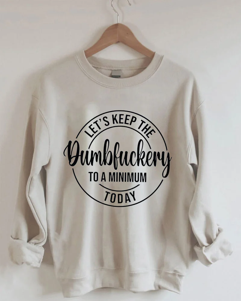 Let's Keep The Dumbfuckery To A Minimum Today Funny Sweatshirt