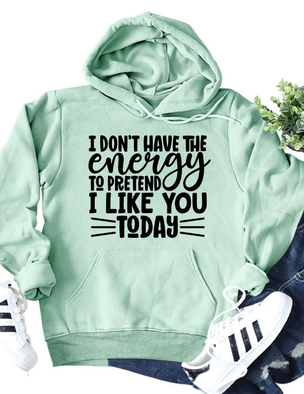 I Don't Have The Energy To Pretend I Like You Today Hoodie