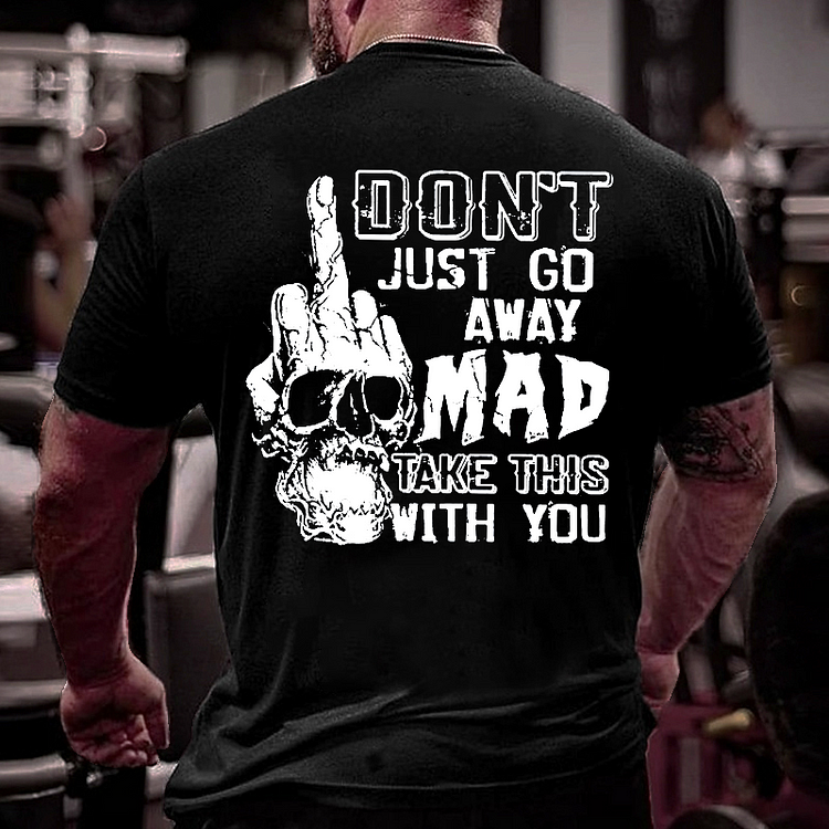Back Don't Just Go Away Mad Take This With You T-shirt