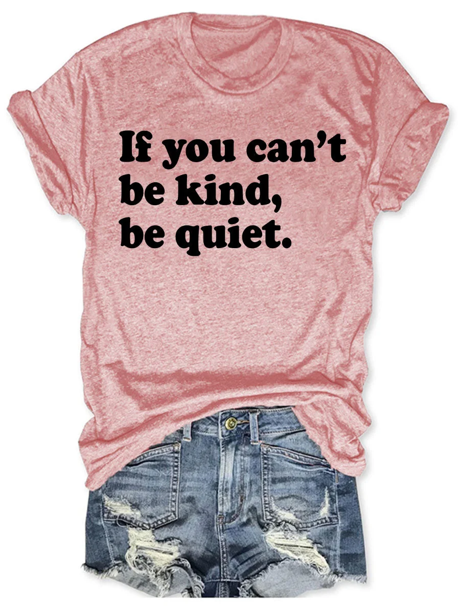 If You Can't Be Kind Be Quiet T-shirt