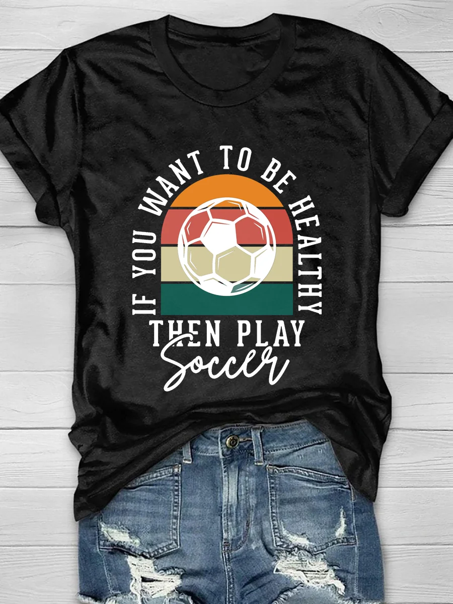 If You Want To Be Healthy Then Play Soccer Short Sleeve T-Shirt