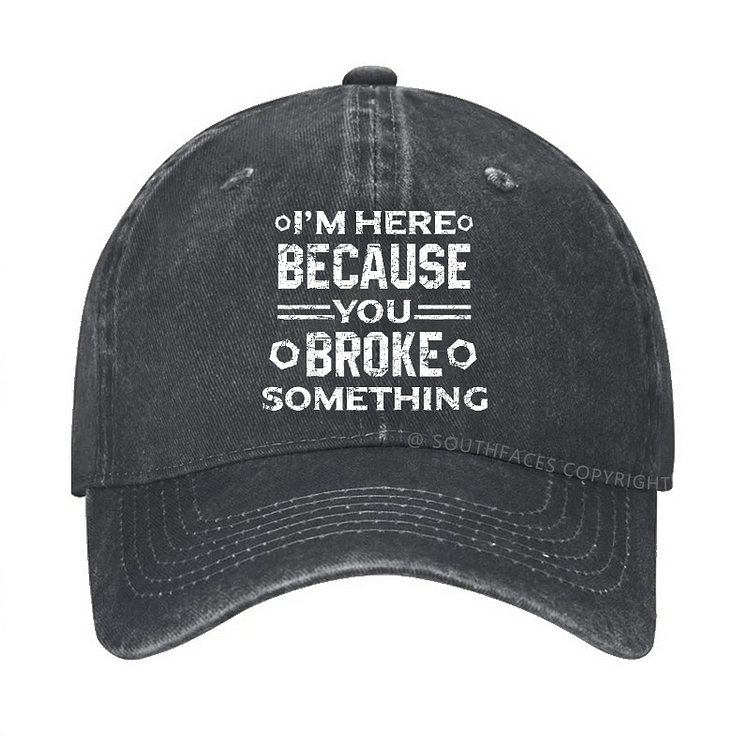 I'm Here Because You Broke Something Funny Handyman Hat