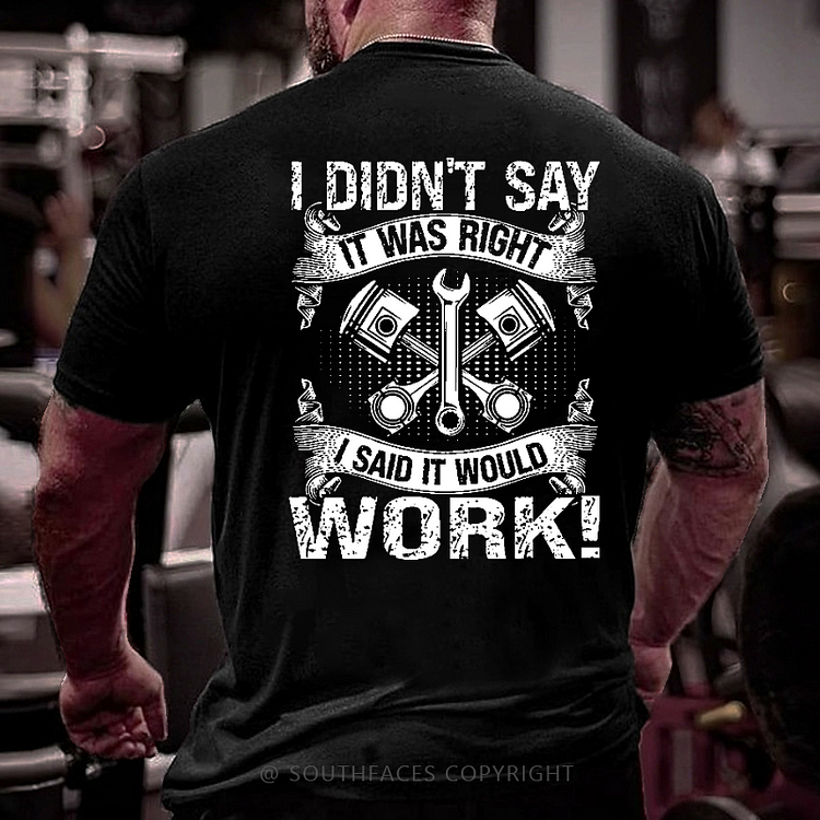 I Didn't Say It Was Right I Said It Would Work Funny Mechanic Dad Gift T-shirt
