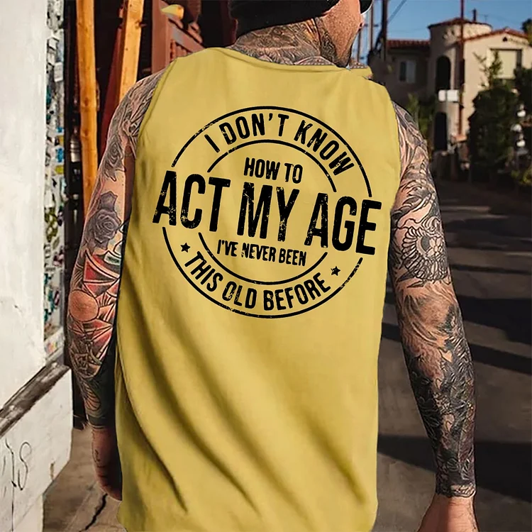 I Don't Know How To Act My Age I' ve Never Been This Old Before Tank Top
