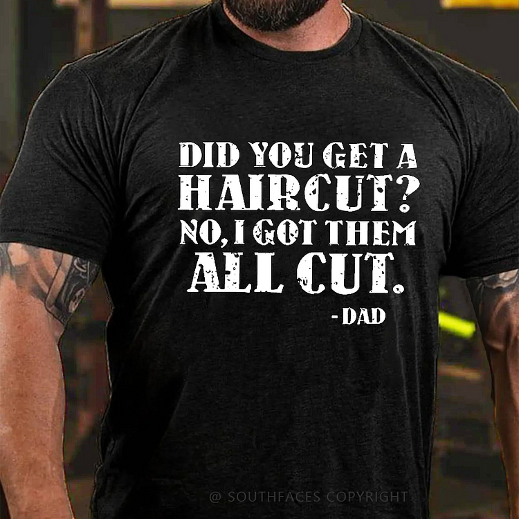 Did You Get A Haircut No I Got Them All Cut Funny Dad T-shirt