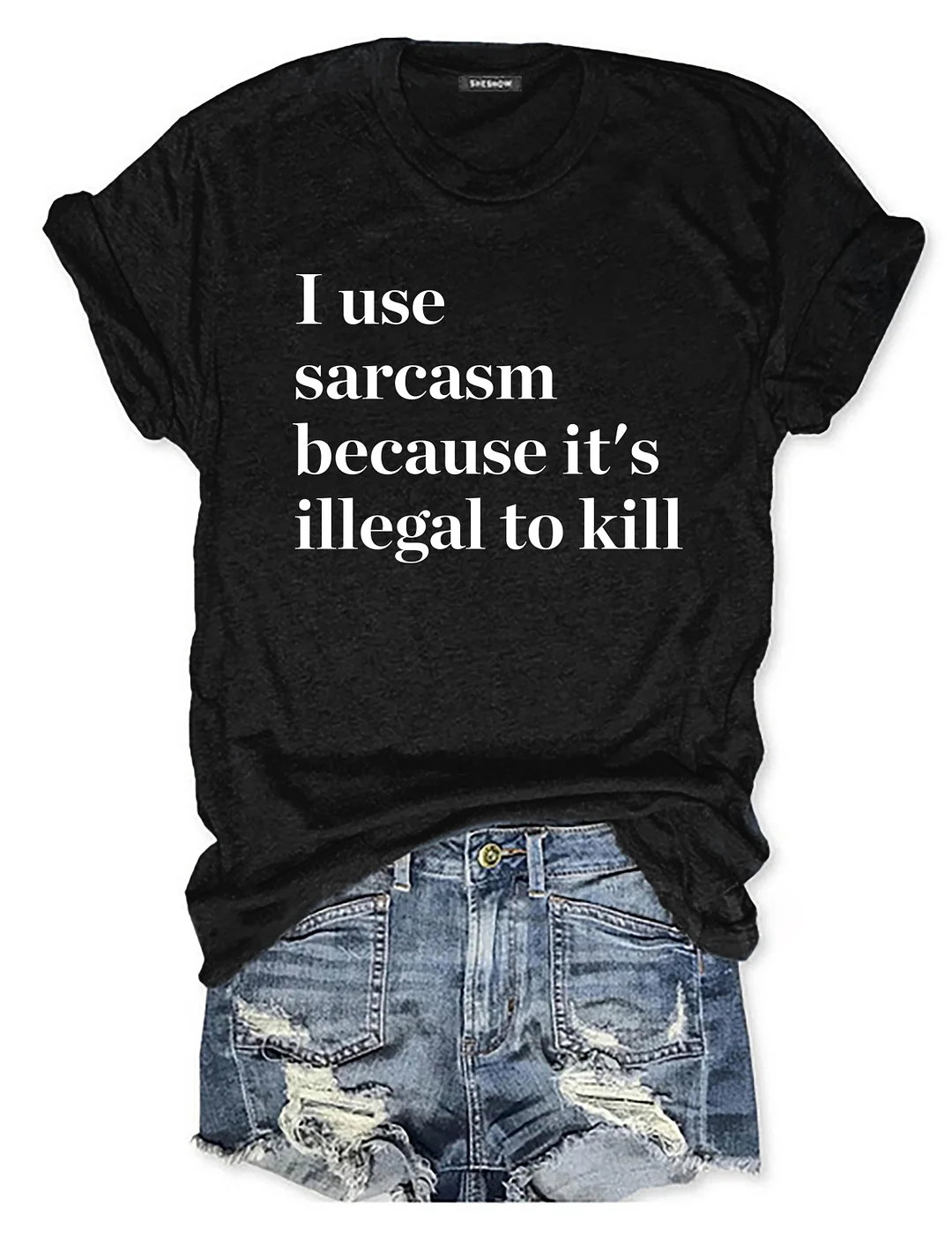 I Use Sarcasm Because It's Illegal To Kill T-shirt