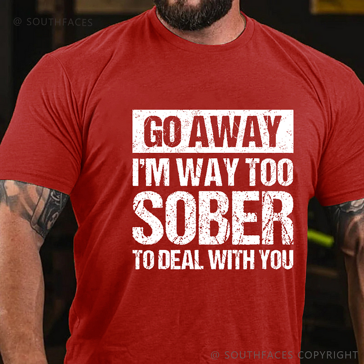 Go Away I'm Way Too Sober To Deal With You Sarcastic Men's T-shirt