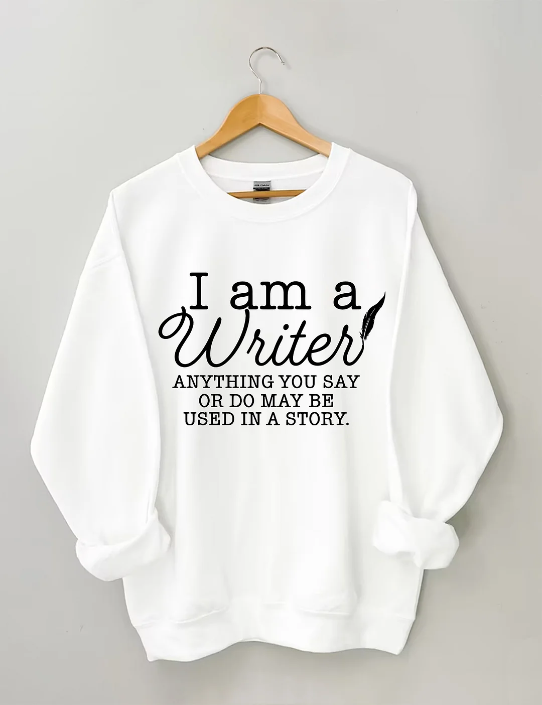 I Am A Writer Anything You Say Or Do May Be Used In A Story Sweatshirt