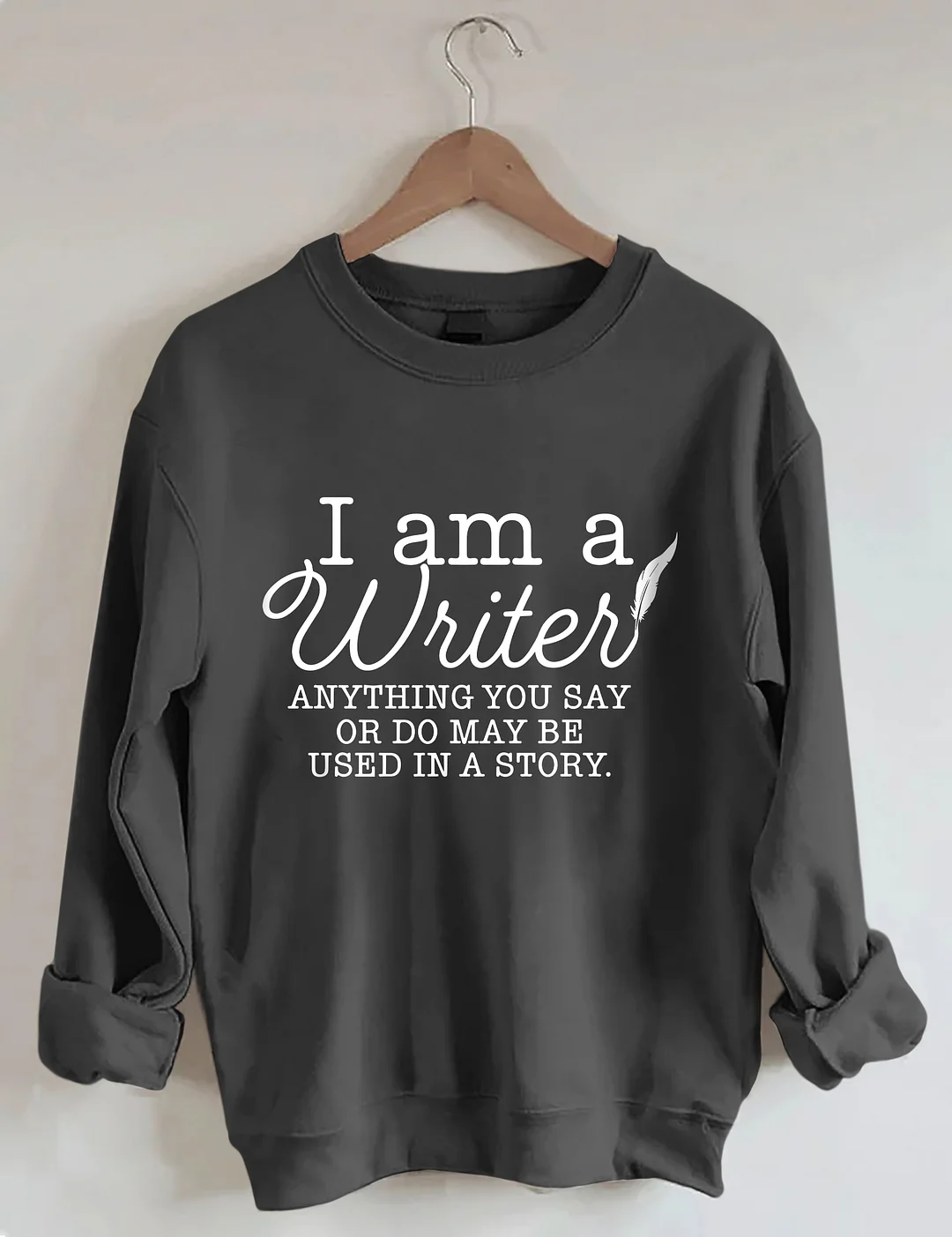 I Am A Writer Anything You Say Or Do May Be Used In A Story Sweatshirt