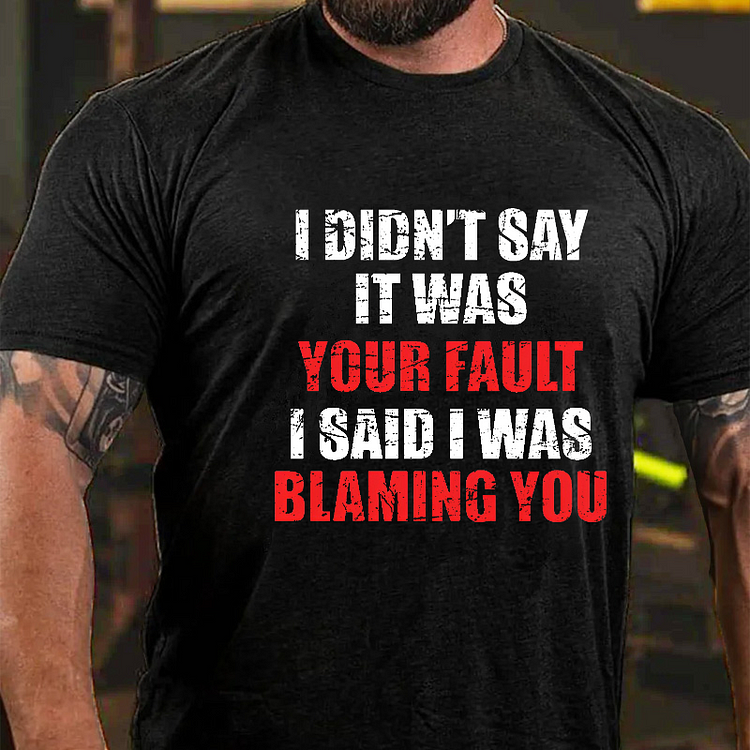 I Didn't Say It Was Your Fault I Said I Was Blaming You Sarcastic Men's T-shirt