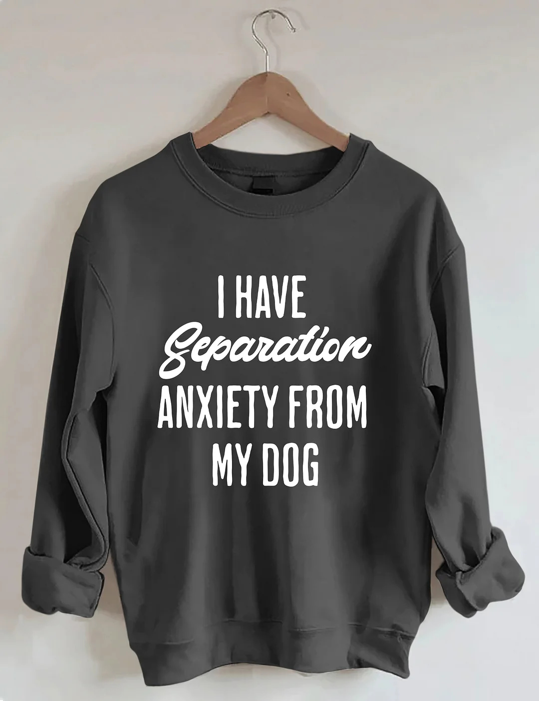 I Have Separation Anxiety From My Dog Sweatshirt