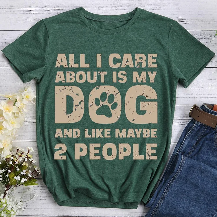 All I Care About Is My Dog And Like Maybe Two People  Pet Animal Lover T-shirt Tee -07532-CB