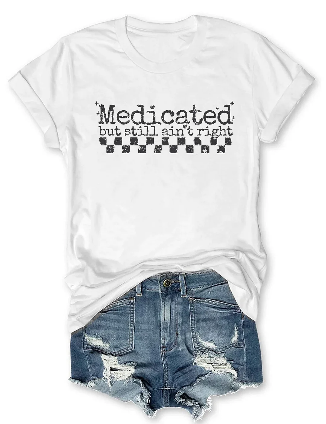 Medicated But Still Ain't Right T-shirt