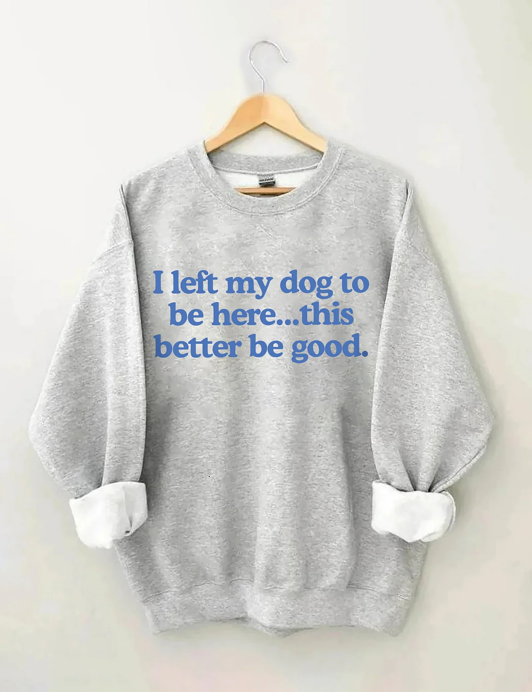 I Left My Dog To Be Here This Better Be Good Sweatshirt