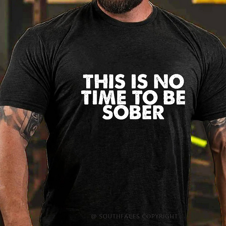 This Is No Time To Be Sober Funny Drunk T-shirt