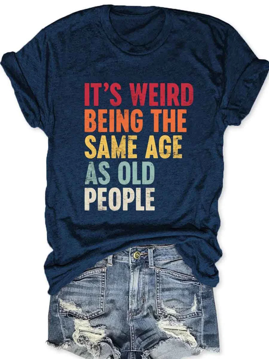 It's Weird Being The Same Age As Old People T-Shirt