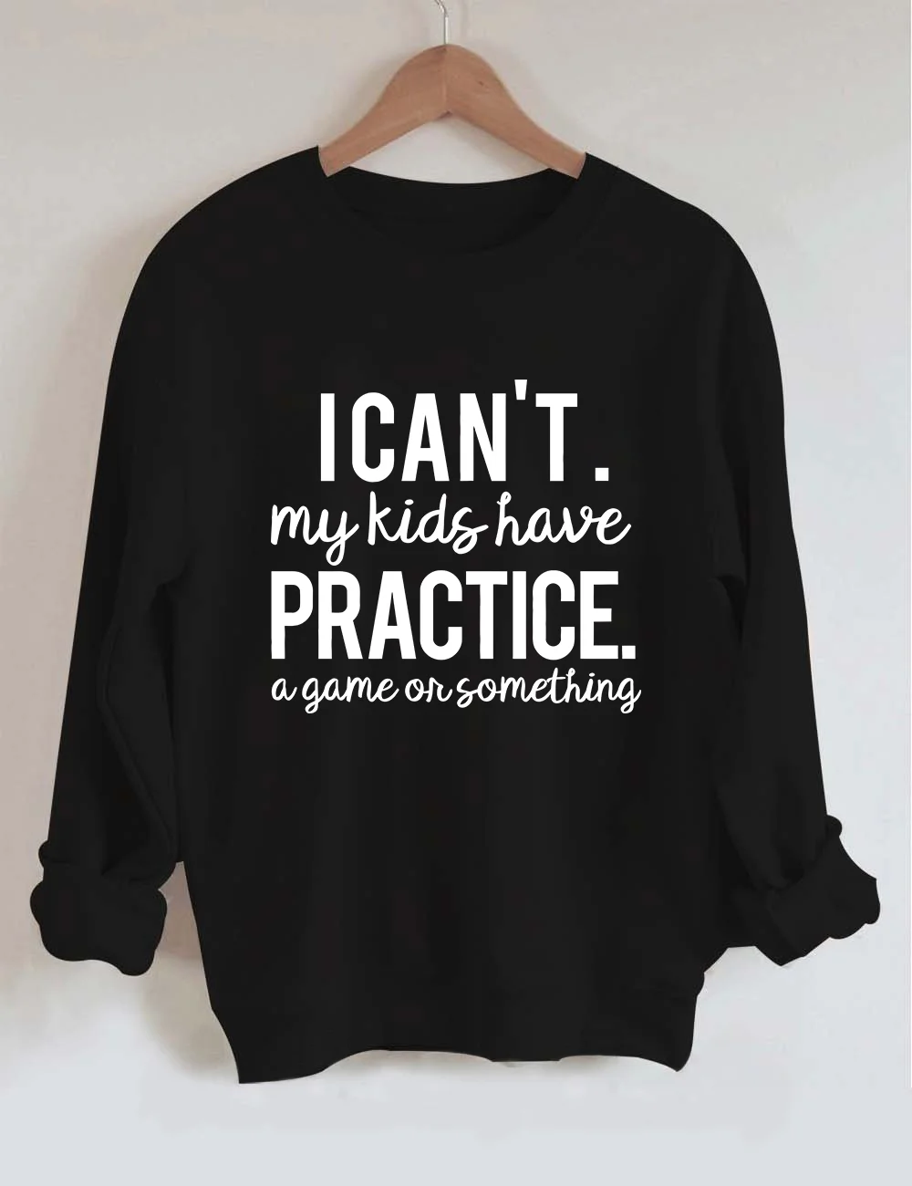 I Can’t My Kids Have Practice A Game Or Something Sweatshirt