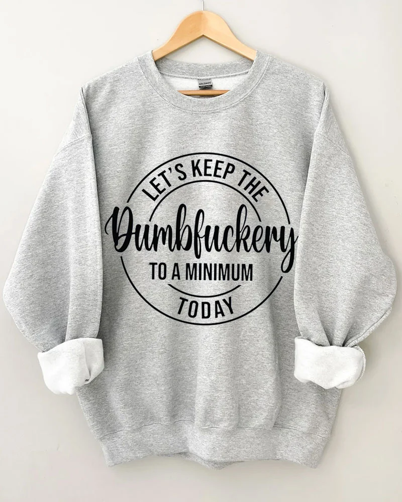 Let's Keep The Dumbfuckery To A Minimum Today Sweatshirt