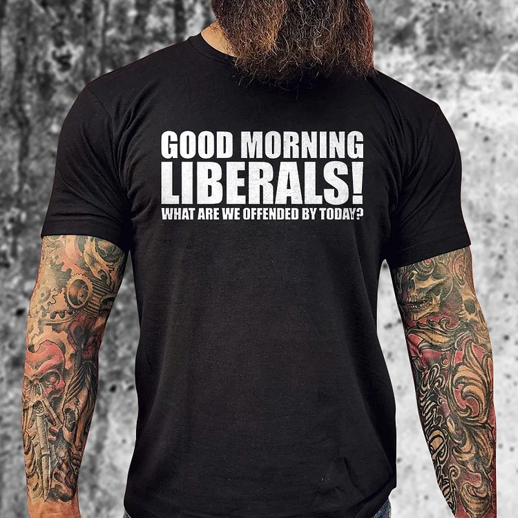 Good Moring Liberals What Are We Offended By Today Print T-shirt