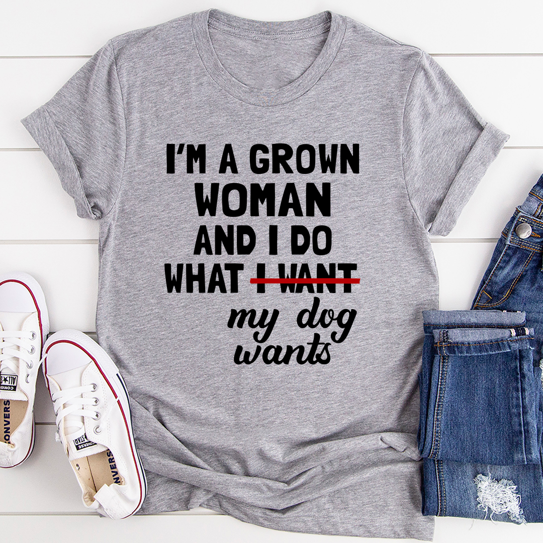 Graphic T-Shirts I'm A Grown Woman And I Do What My Dog Wants Tee