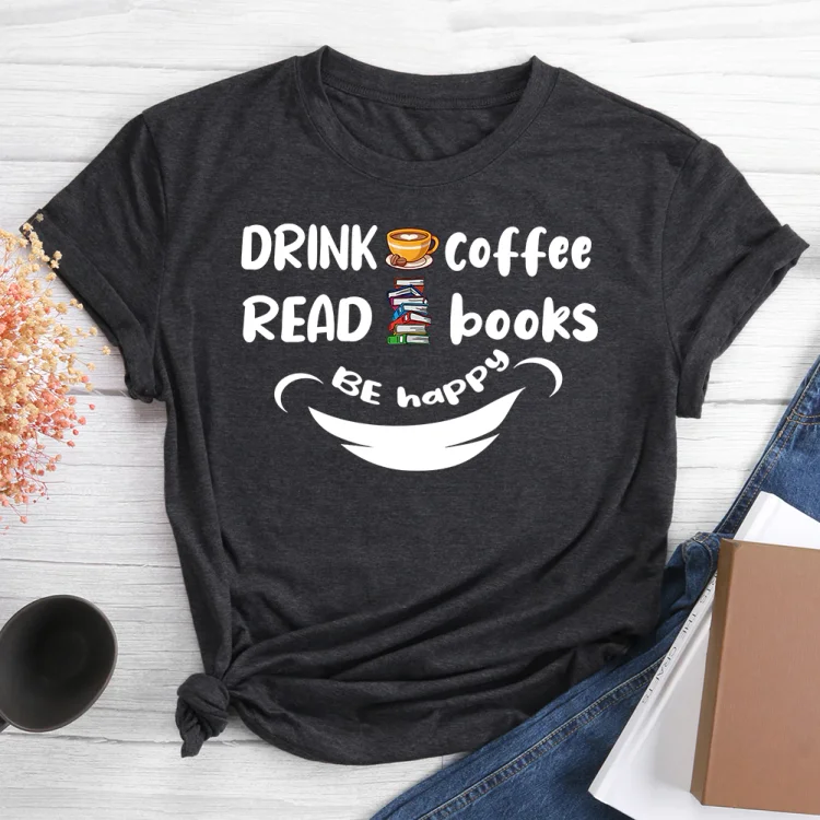 Drink coffee, Read Books, Be Happy  T-shirt Tee -013572