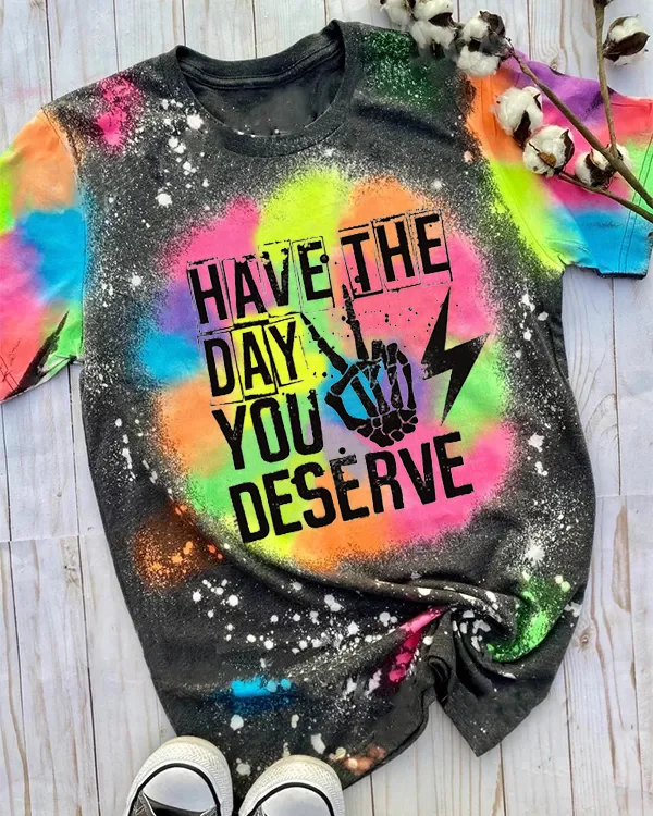 Have The Day You Deserve Tie Dye Bleached Shirt