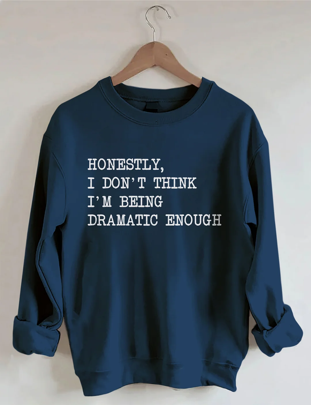 Honestly I Don&rsquo;t Think I&rsquo;m Being Dramatic Enough Sweatshirt