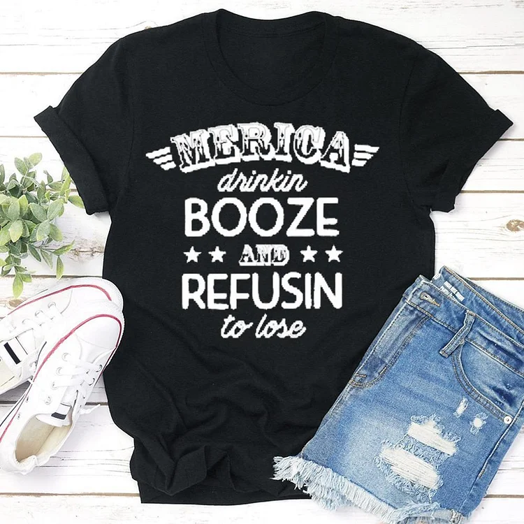 Merica Drinkin Booze Refusing to Lose T-shirt Tee -