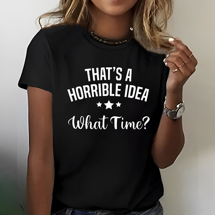 That Is A Horrible Idea What Time? Sarcastic T-shirt