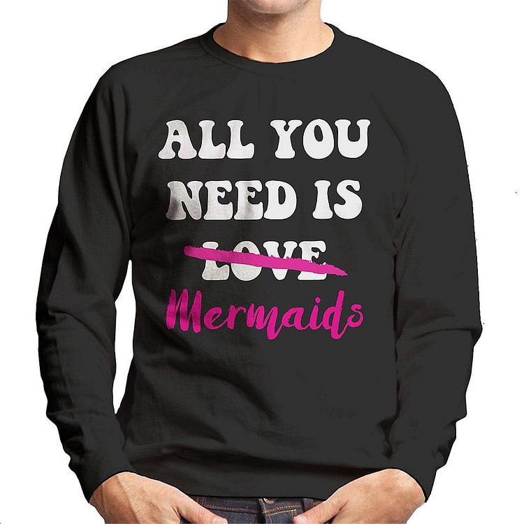 All You Need Is Mermaids Men's Sweatshirt