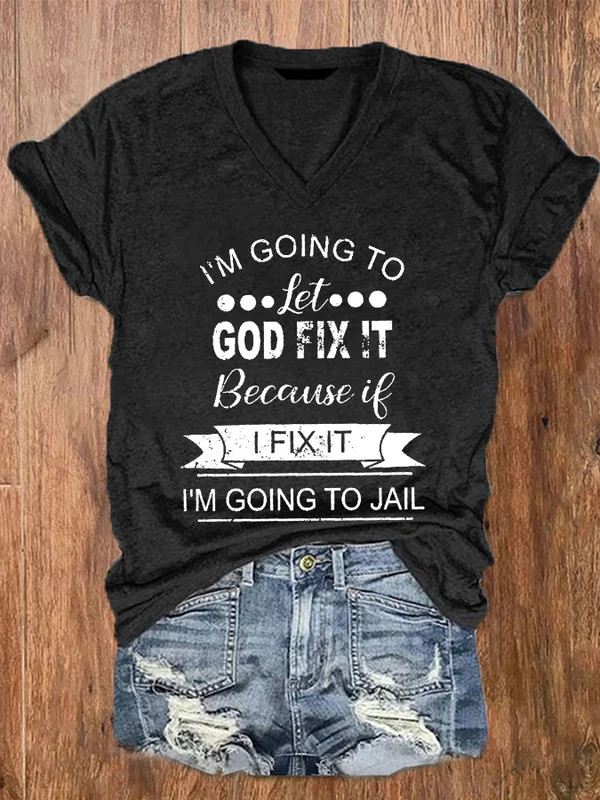 I’m Going To Let God Fix It Because If I Fix It I’m Going To Jail Print V-Neck T-Shirt