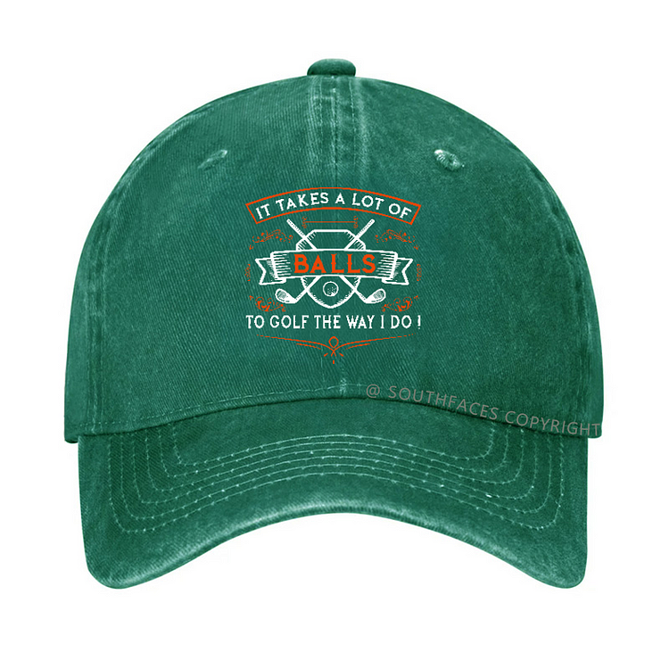 It Takes A lot of balls To Golf The Way I Do Hat